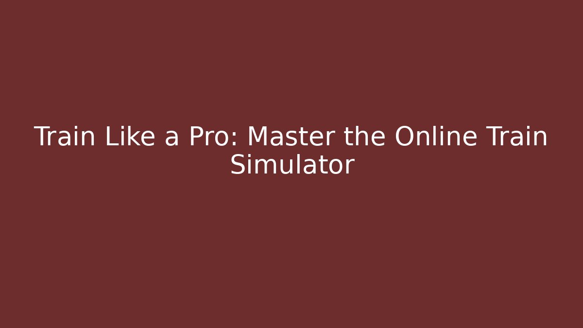 Train Like a Pro: Master the Online Train Simulator