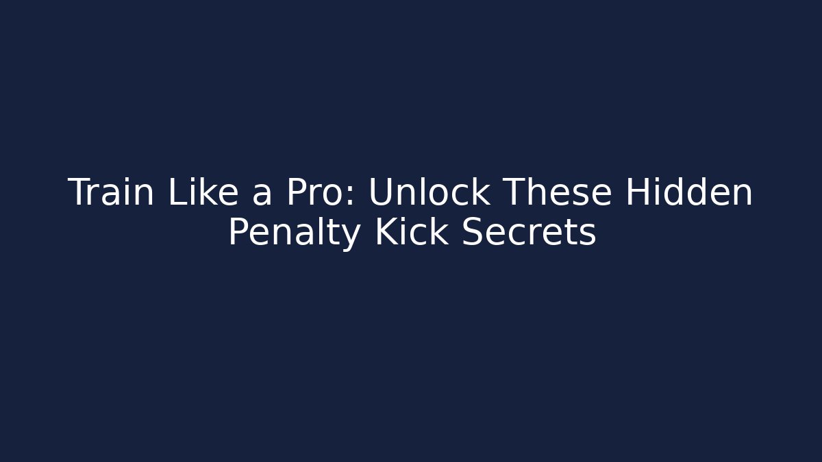 Train Like a Pro: Unlock These Hidden Penalty Kick Secrets