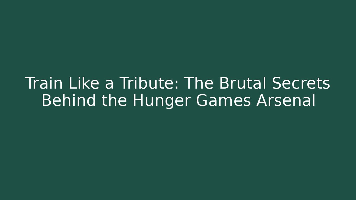 Train Like a Tribute: The Brutal Secrets Behind the Hunger Games Arsenal