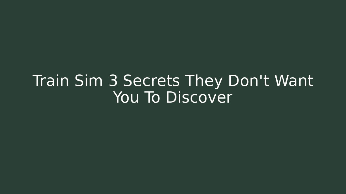 Train Sim 3 Secrets They Don't Want You To Discover