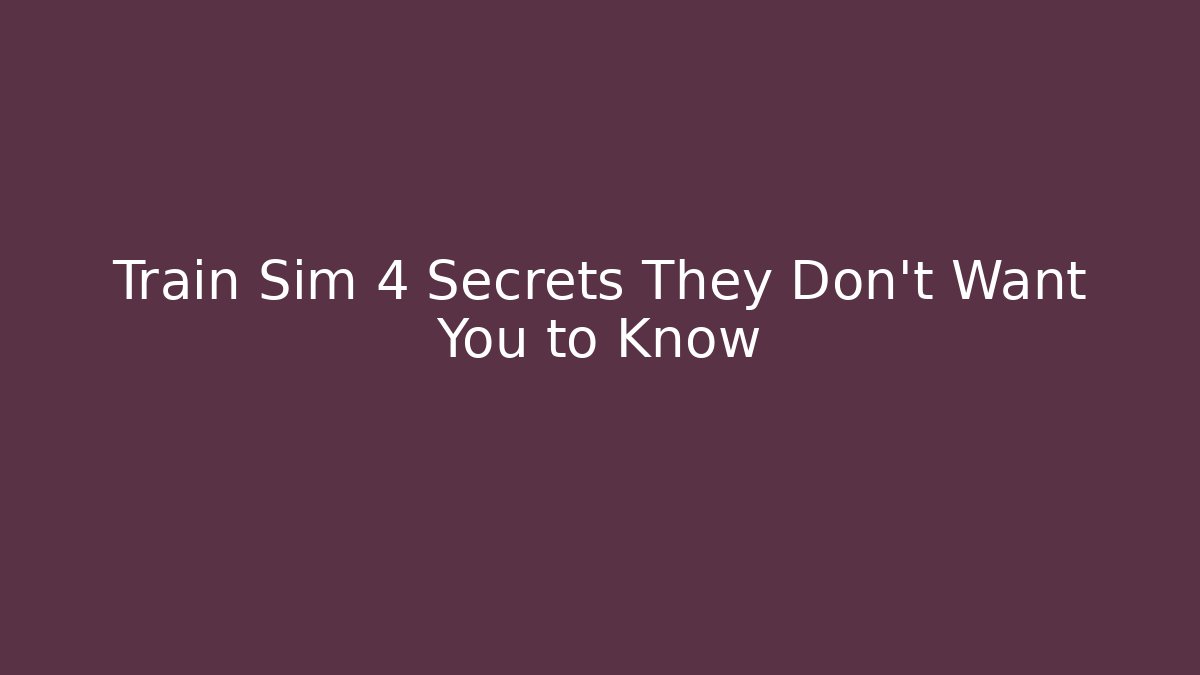 Train Sim 4 Secrets They Don't Want You to Know