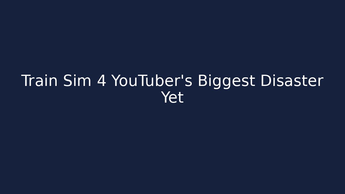 Train Sim 4 YouTuber's Biggest Disaster Yet