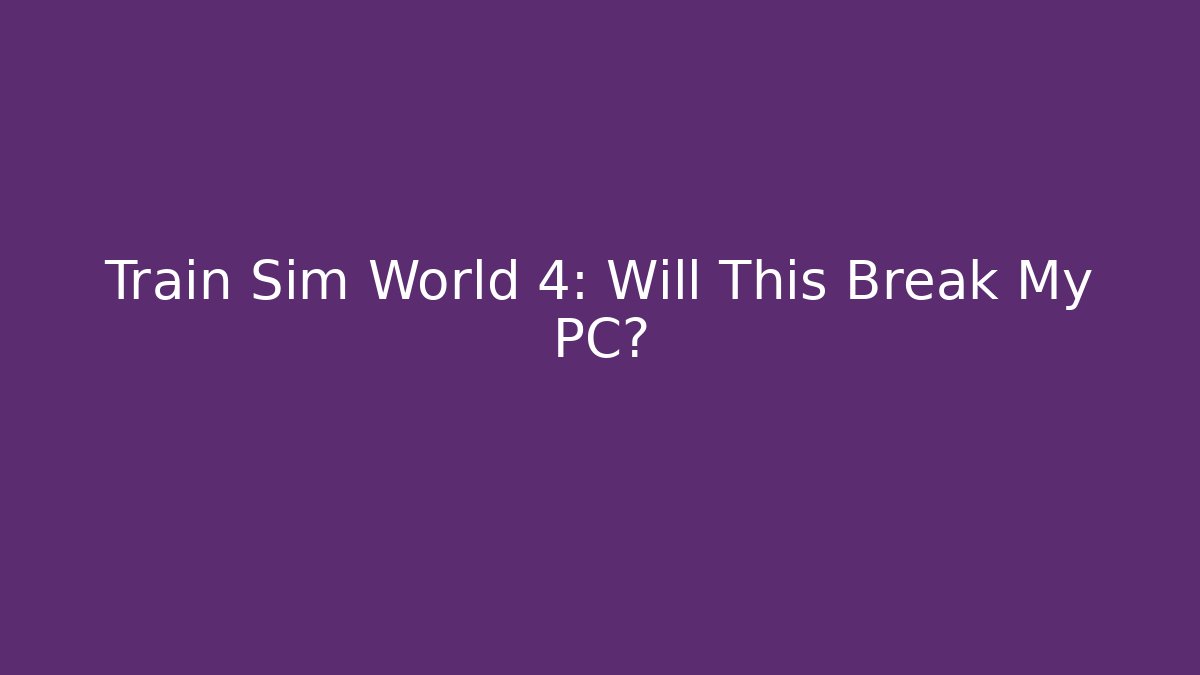 Train Sim World 4: Will This Break My PC?