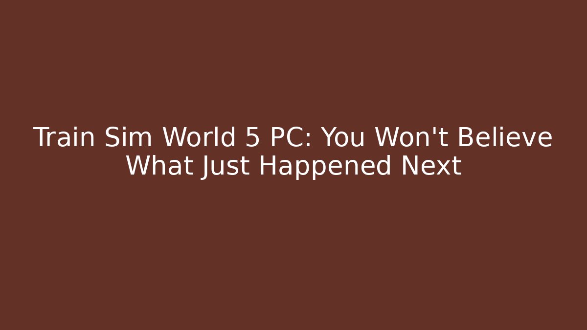 Train Sim World 5 PC: You Won't Believe What Just Happened Next