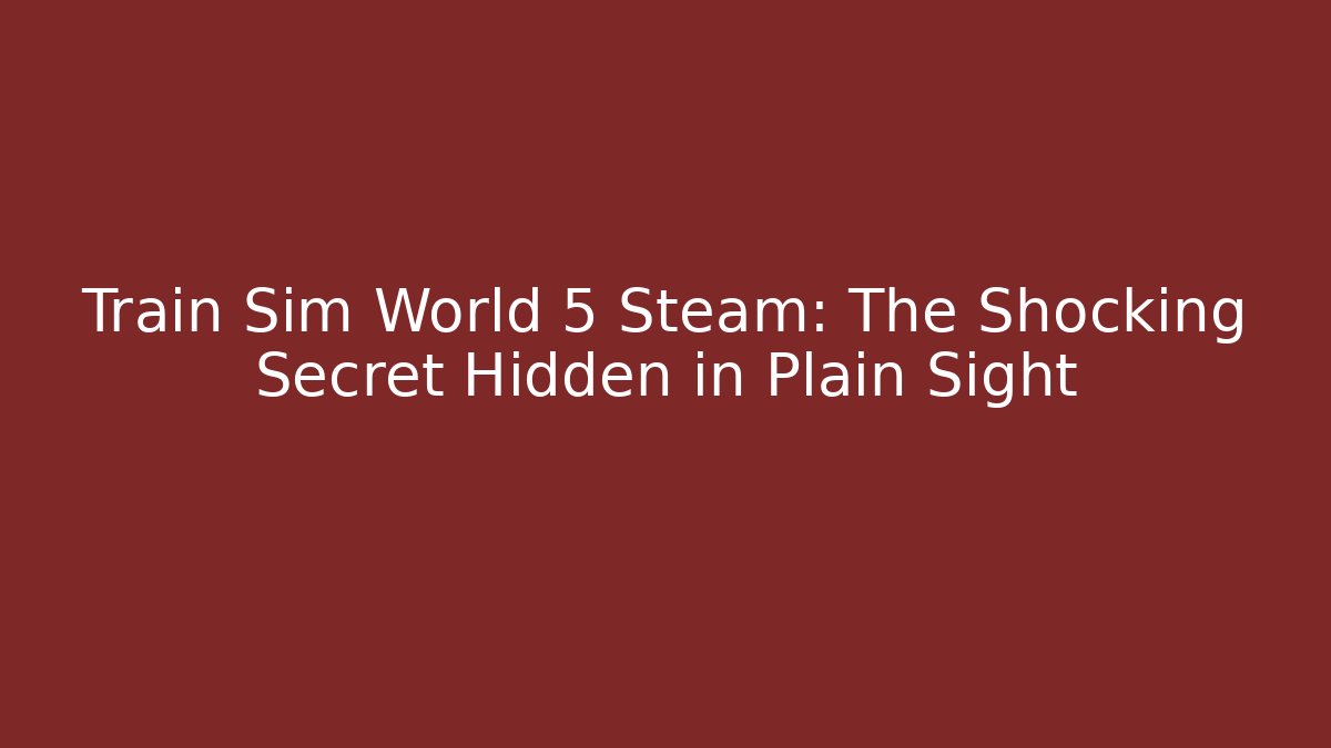Train Sim World 5 Steam: The Shocking Secret Hidden in Plain Sight - Critter Realm