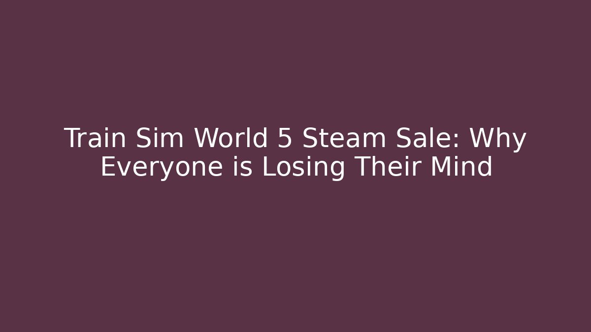 Train Sim World 5 Steam Sale: Why Everyone is Losing Their Mind
