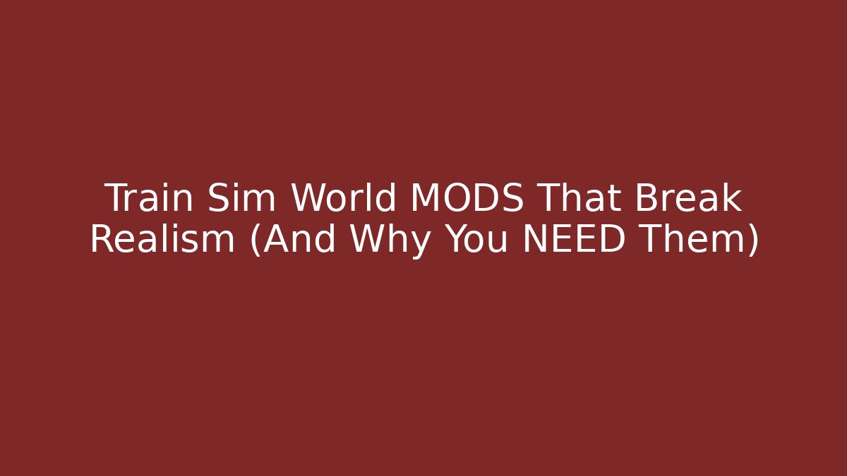 Train Sim World MODS That Break Realism (And Why You NEED Them)