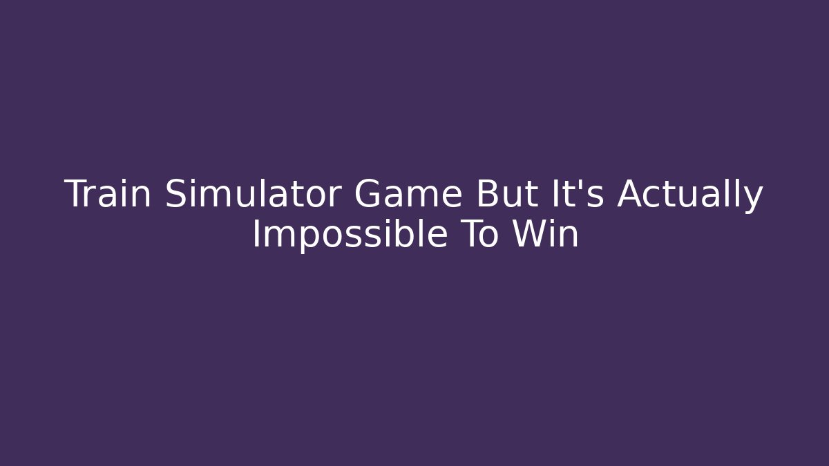 Train Simulator Game But It's Actually Impossible To Win