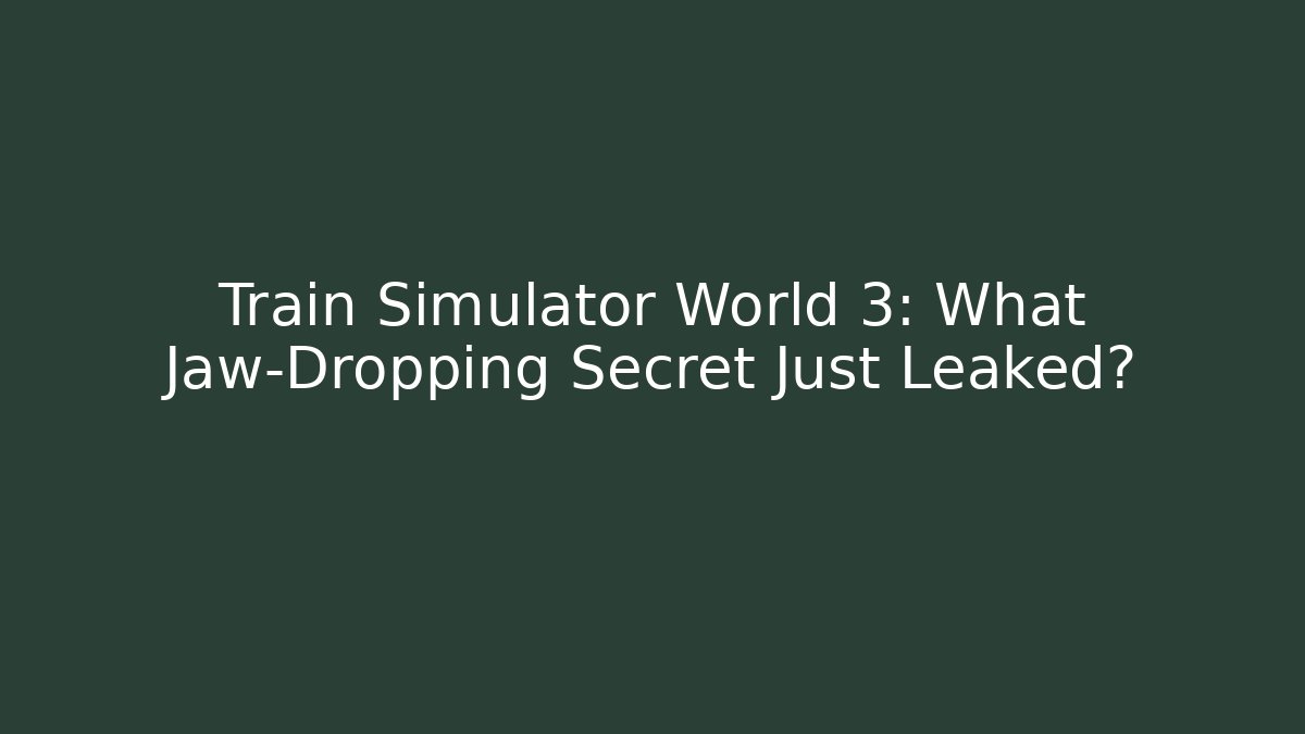 Train Simulator World 3: What Jaw-Dropping Secret Just Leaked?