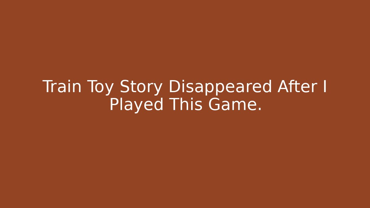 Train Toy Story Disappeared After I Played This Game. - Critter Realm