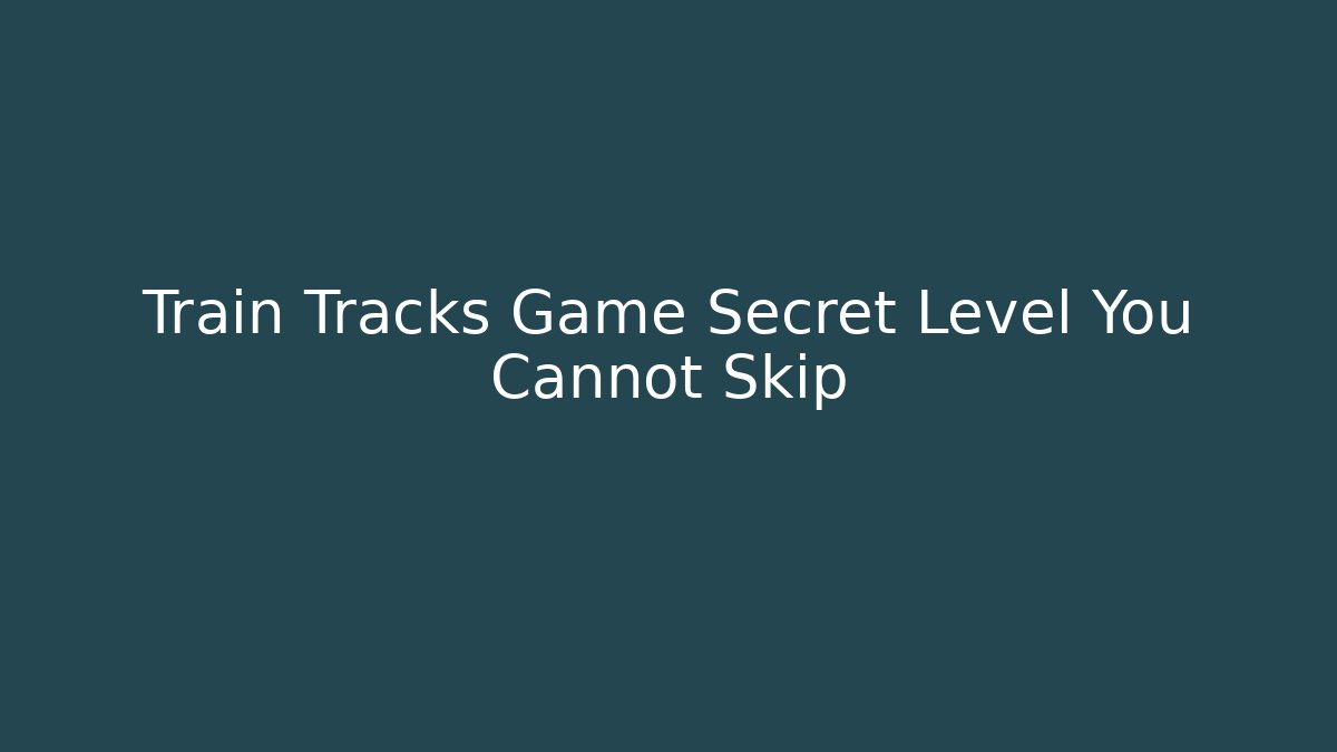 Train Tracks Game Secret Level You Cannot Skip
