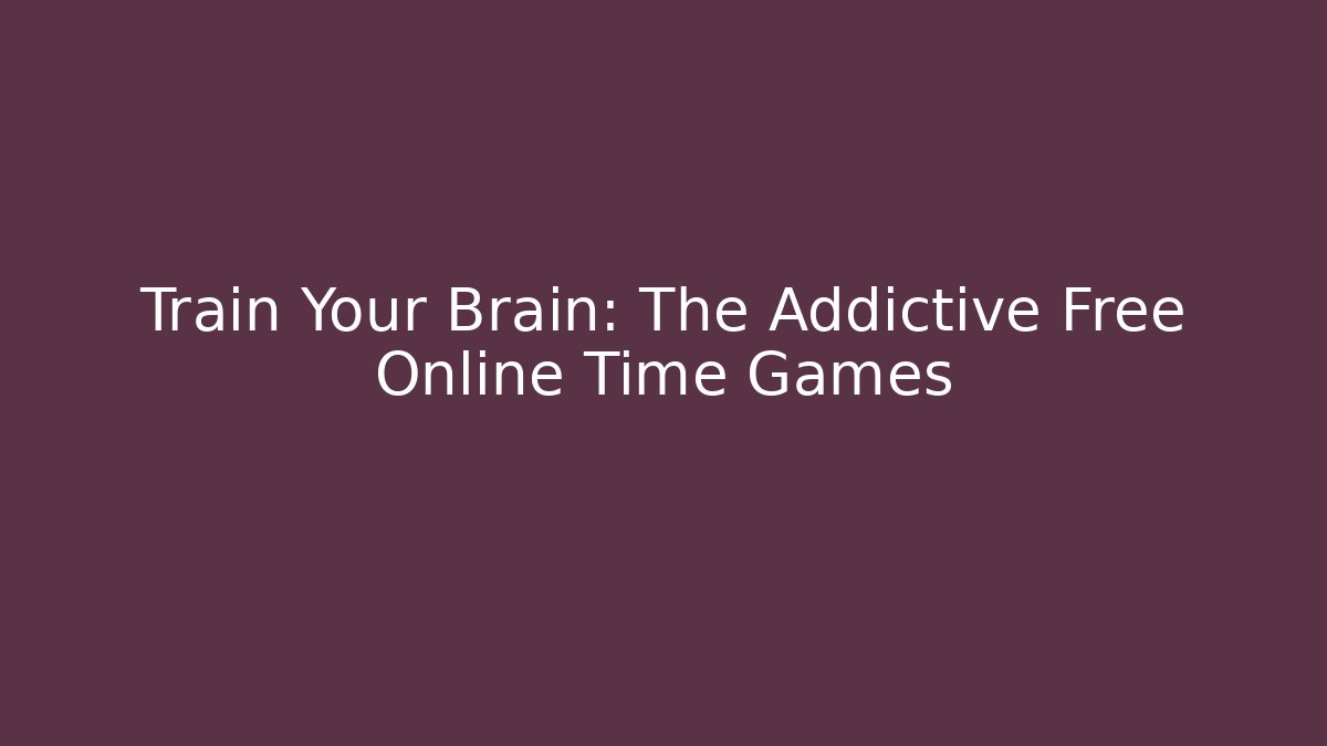 Train Your Brain: The Addictive Free Online Time Games