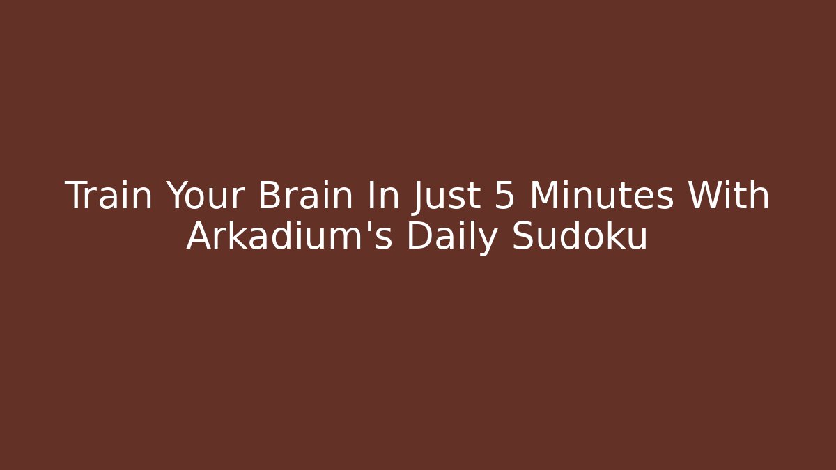 Train Your Brain In Just 5 Minutes With Arkadium's Daily Sudoku