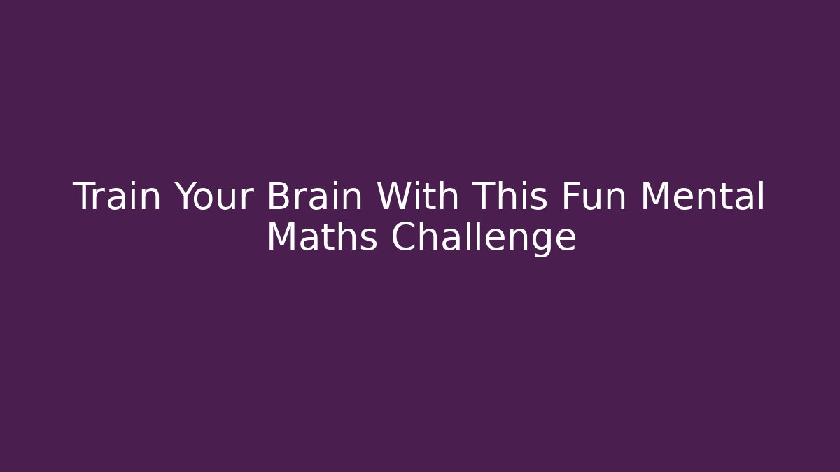 Train Your Brain With This Fun Mental Maths Challenge