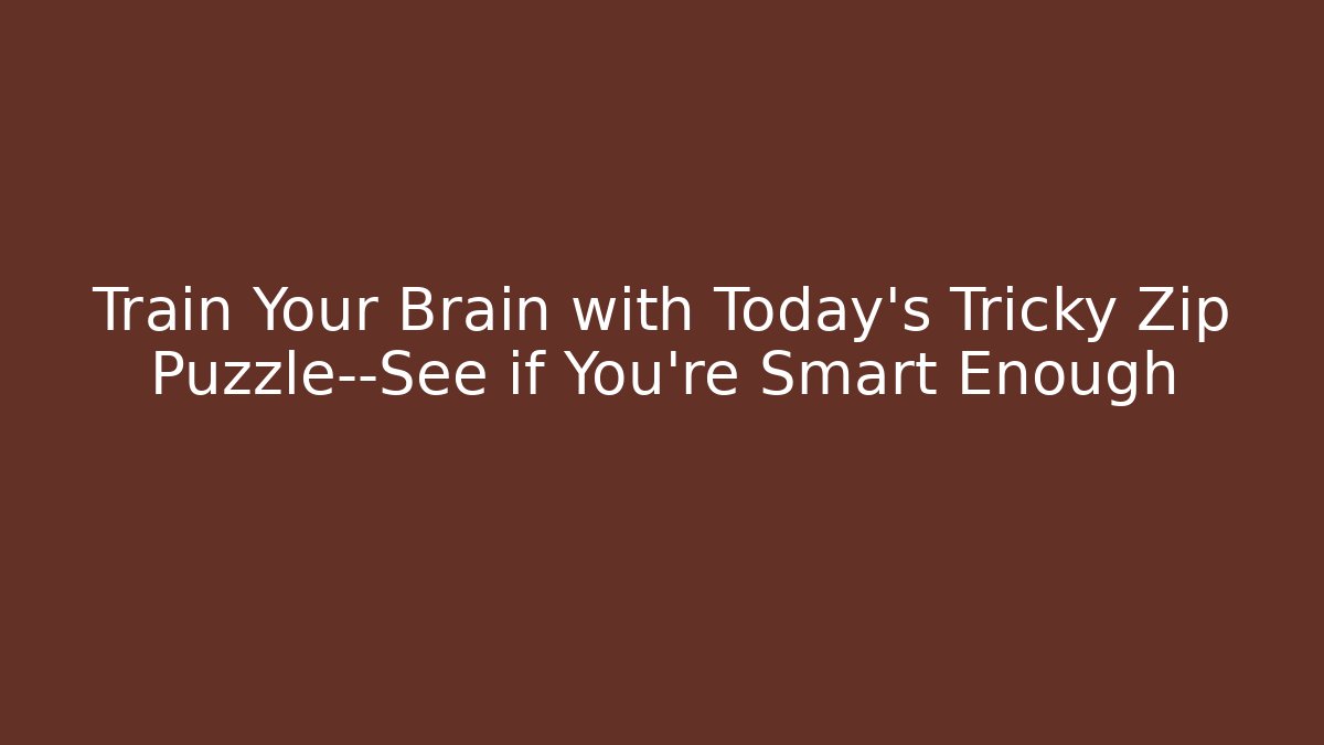 Train Your Brain with Today's Tricky Zip Puzzle—See if You're Smart Enough