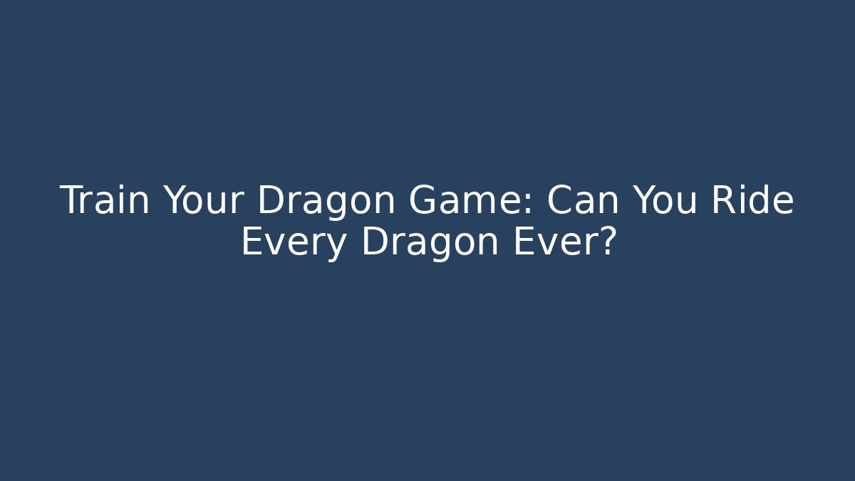 Train Your Dragon Game: Can You Ride Every Dragon Ever?