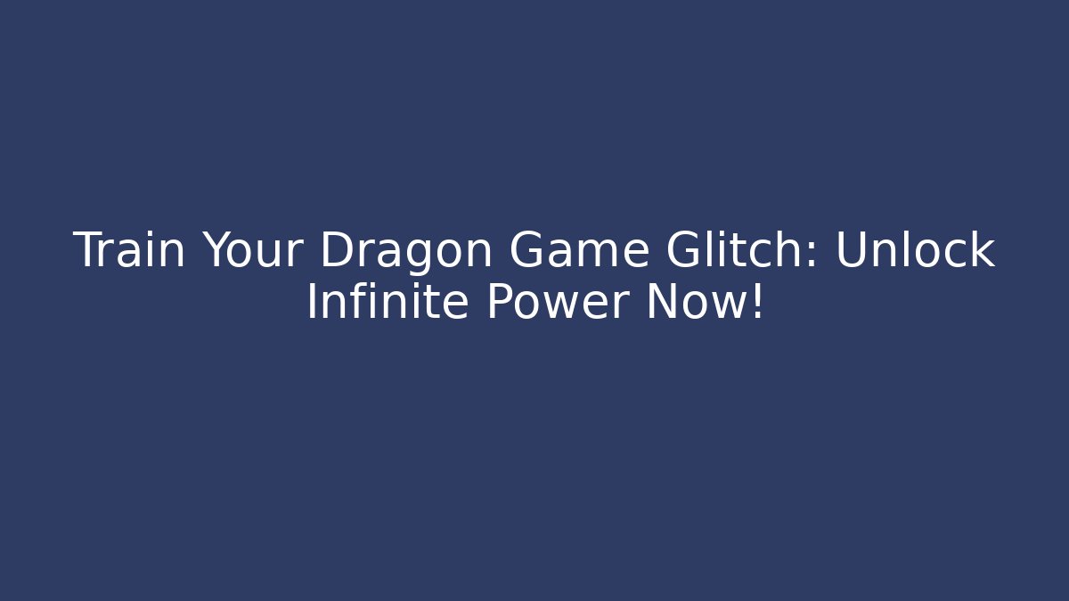 Train Your Dragon Game Glitch: Unlock Infinite Power Now!