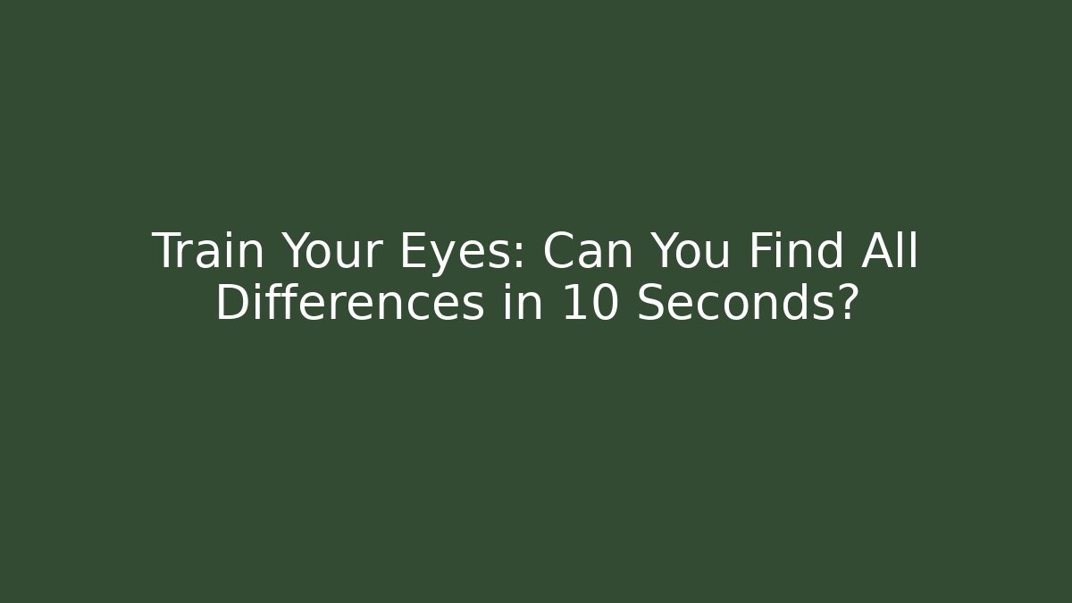 Train Your Eyes: Can You Find All Differences in 10 Seconds? - Critter Realm