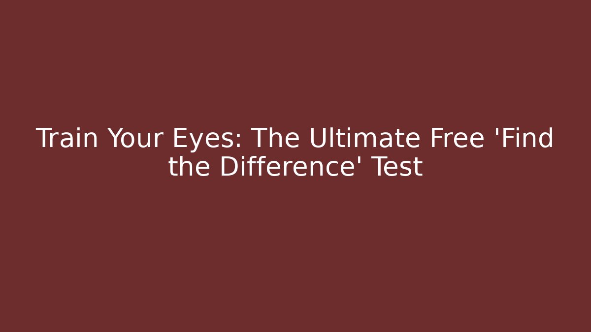 Train Your Eyes: The Ultimate Free 'Find the Difference' Test
