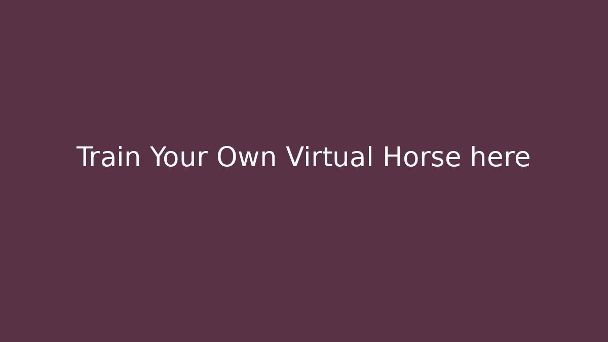 Train Your Own Virtual Horse here