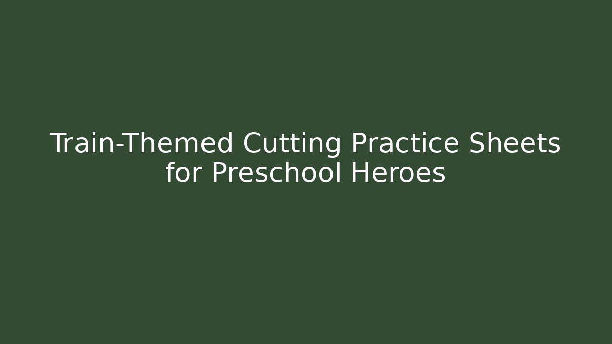 Train-Themed Cutting Practice Sheets for Preschool Heroes