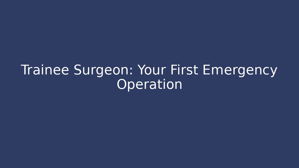 Trainee Surgeon: Your First Emergency Operation