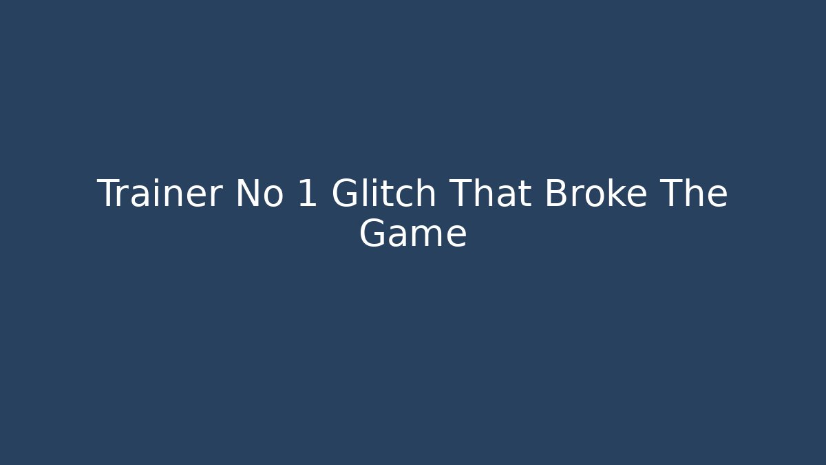 Trainer No 1 Glitch That Broke The Game