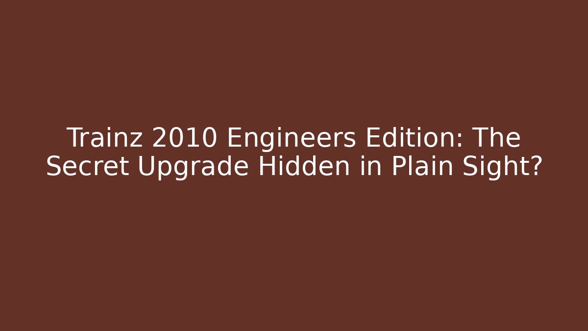 Trainz 2010 Engineers Edition: The Secret Upgrade Hidden in Plain Sight?