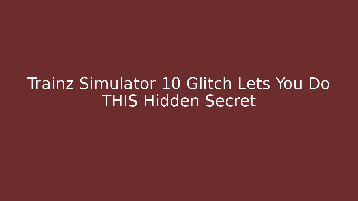 Trainz Simulator 10 Glitch Lets You Do THIS Hidden Secret