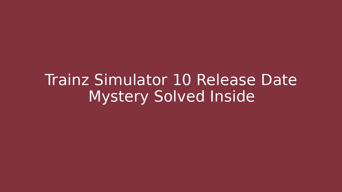 Trainz Simulator 10 Release Date Mystery Solved Inside
