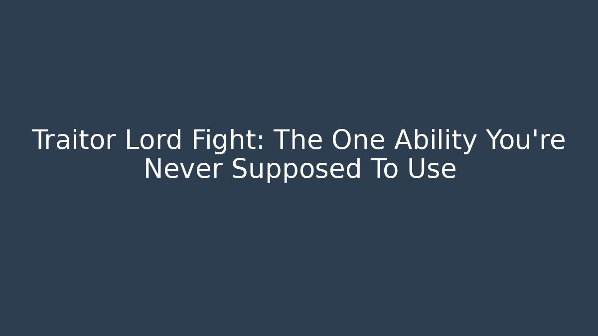 Traitor Lord Fight: The One Ability You're Never Supposed To Use