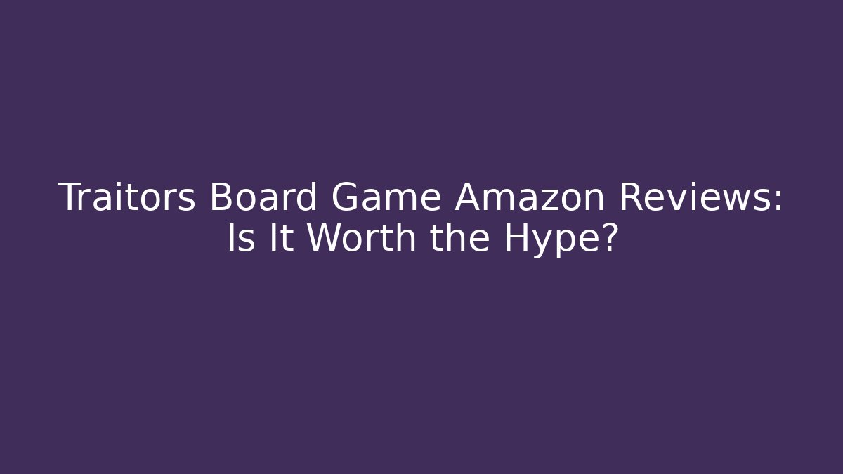 Traitors Board Game Amazon Reviews: Is It Worth the Hype?