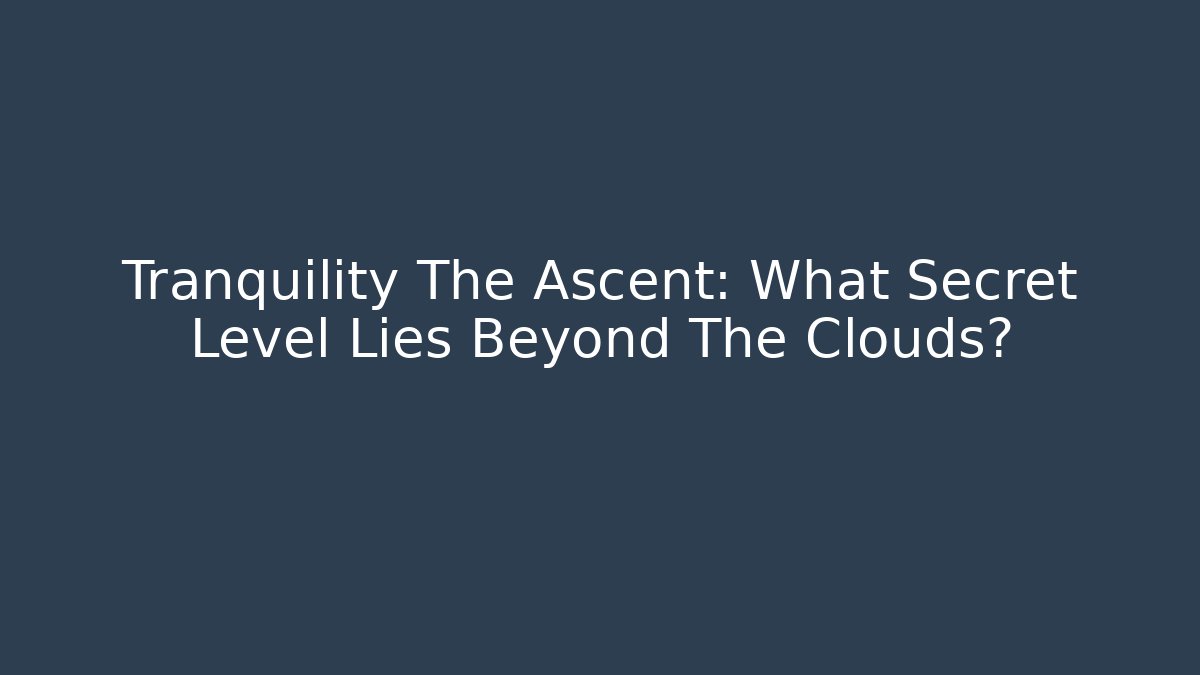 Tranquility The Ascent: What Secret Level Lies Beyond The Clouds? - Critter Realm