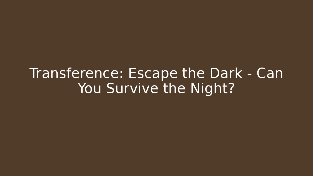 Transference: Escape the Dark - Can You Survive the Night?