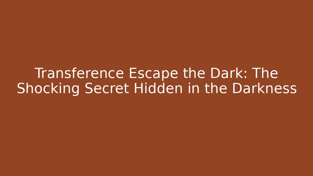 Transference Escape the Dark: The Shocking Secret Hidden in the Darkness