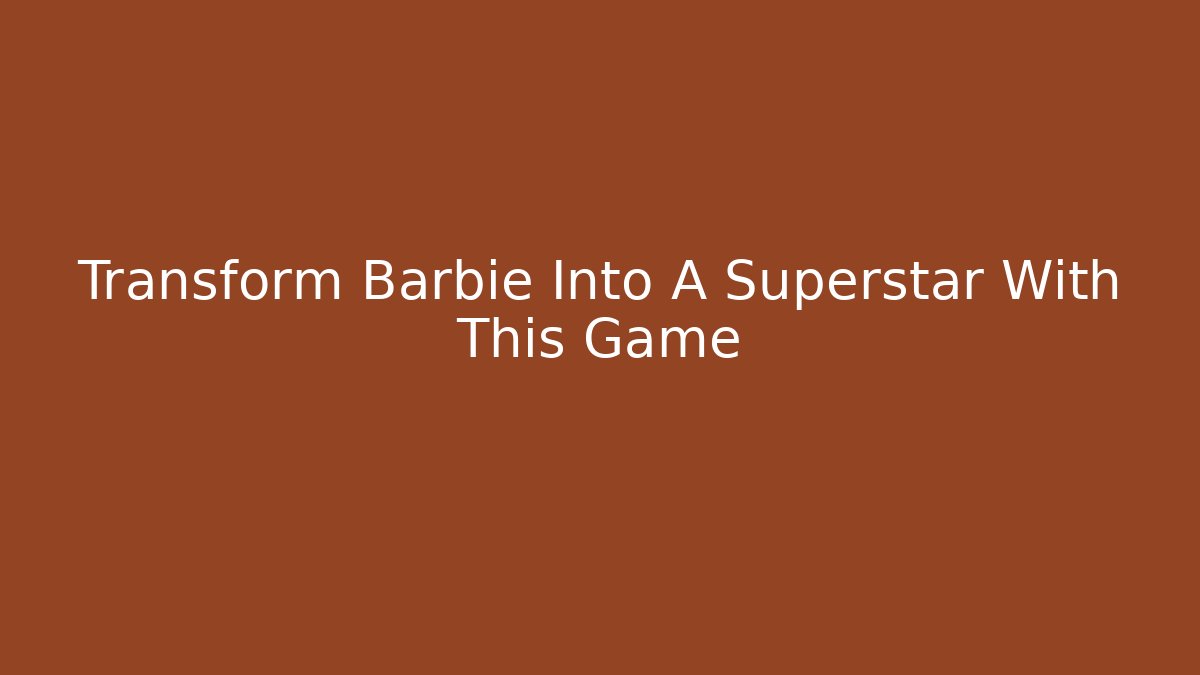 Transform Barbie Into A Superstar With This Game