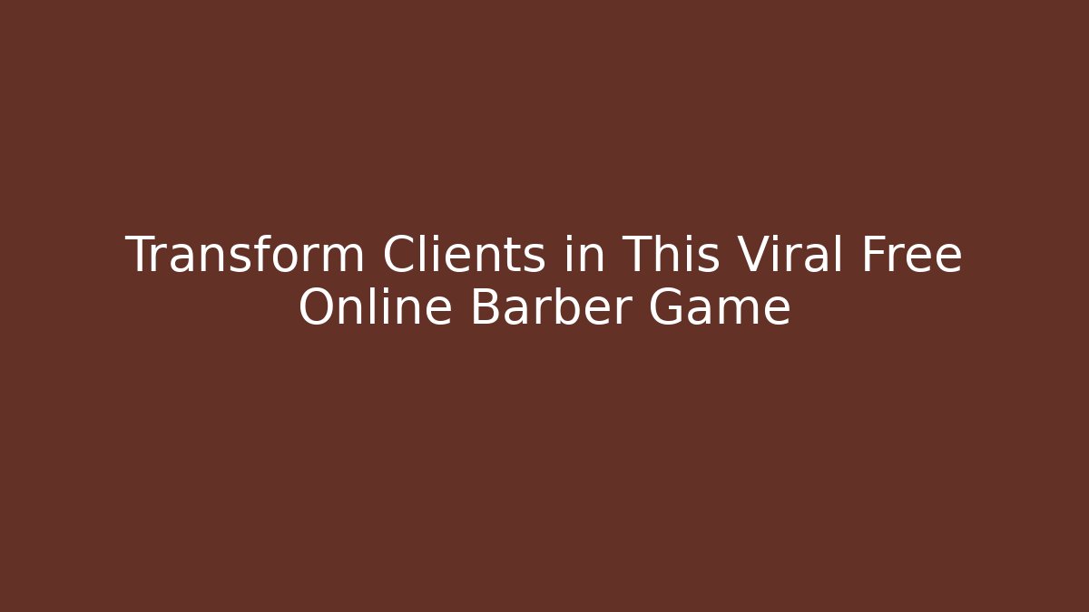 Transform Clients in This Viral Free Online Barber Game