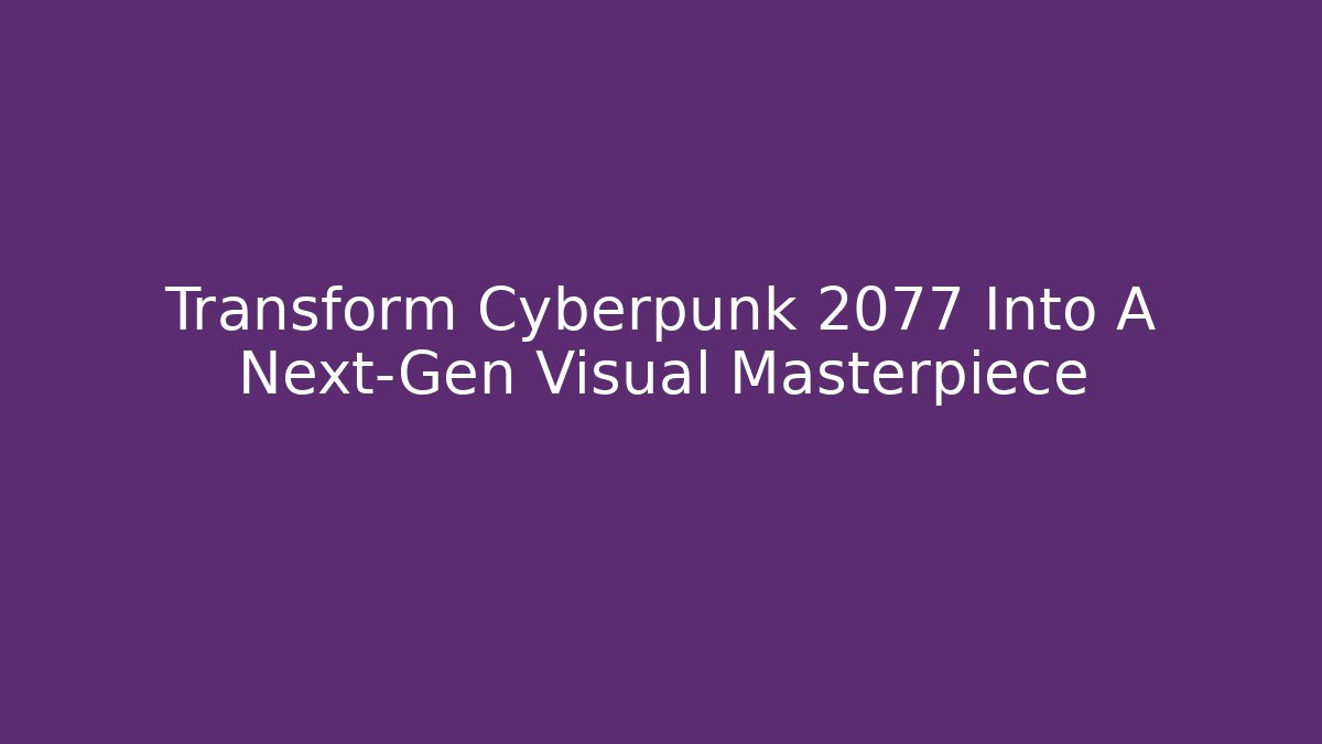 Transform Cyberpunk 2077 Into A Next-Gen Visual Masterpiece