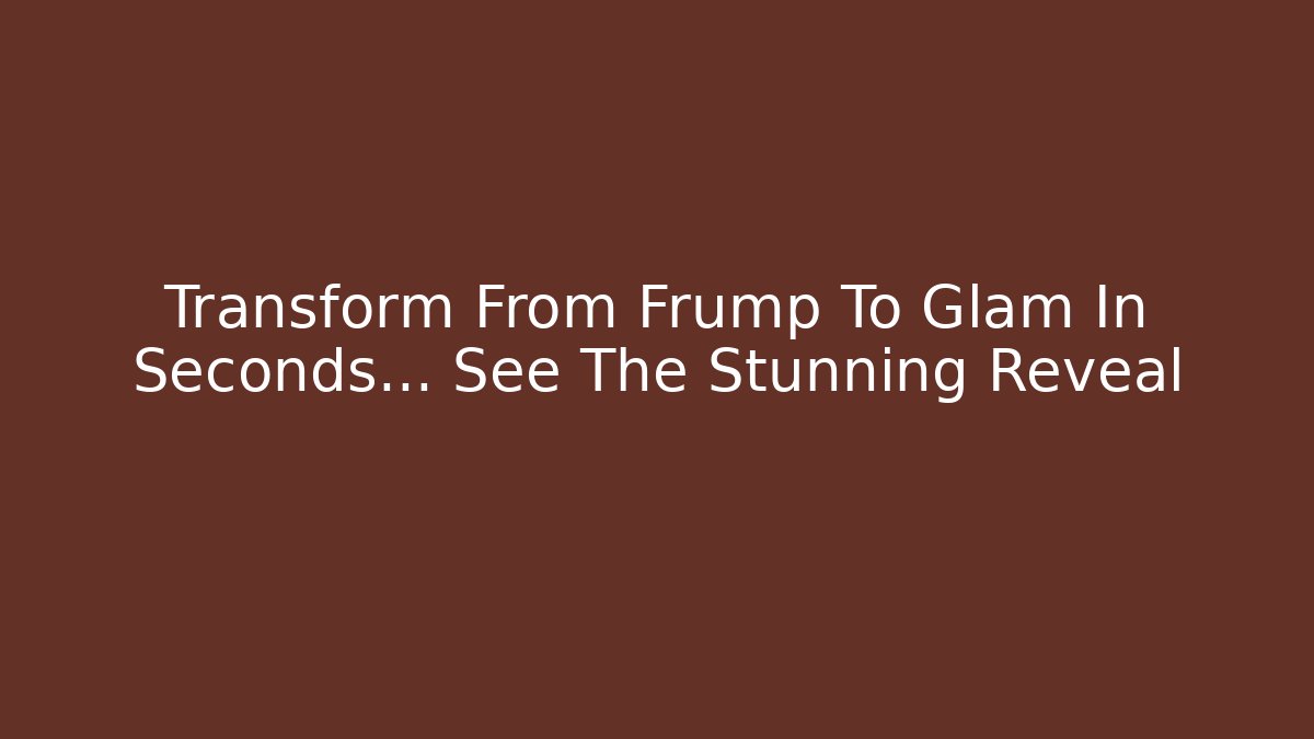 Transform From Frump To Glam In Seconds… See The Stunning Reveal