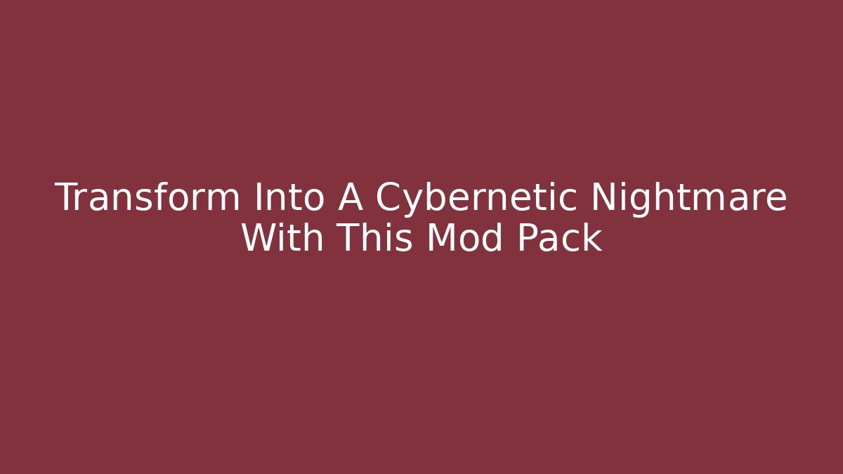 Transform Into A Cybernetic Nightmare With This Mod Pack