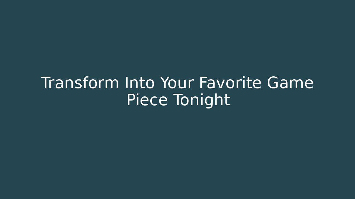 Transform Into Your Favorite Game Piece Tonight
