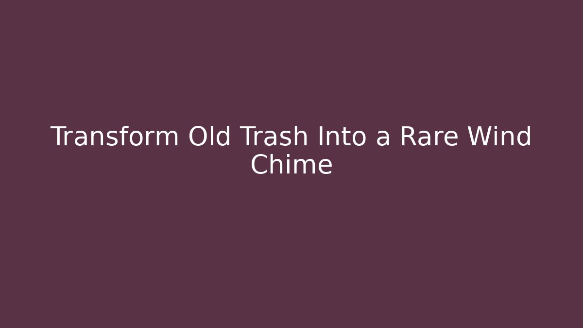 Transform Old Trash Into a Rare Wind Chime