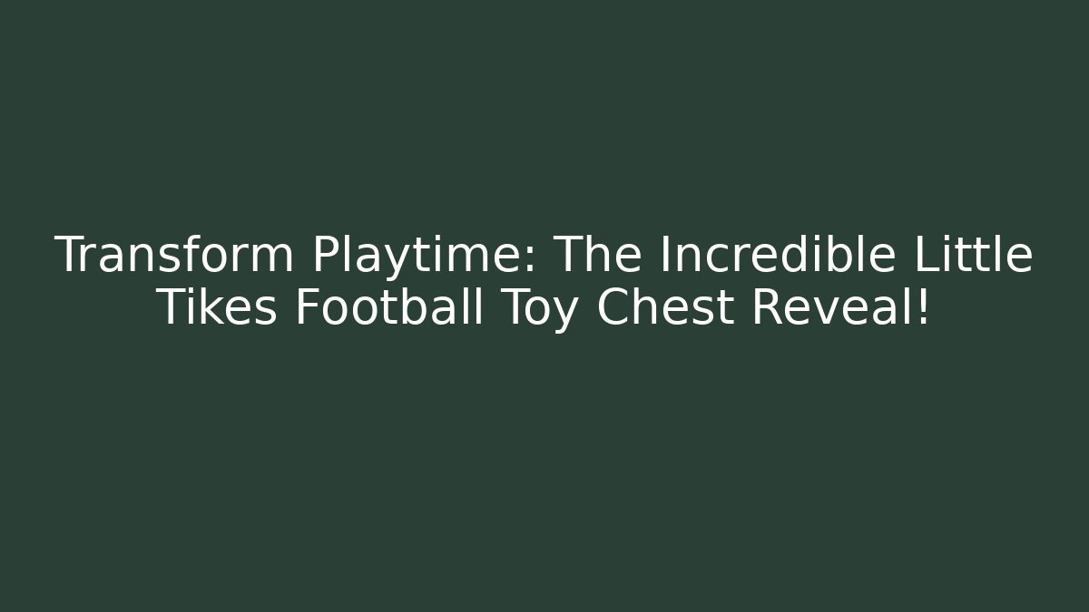 Transform Playtime: The Incredible Little Tikes Football Toy Chest Reveal!