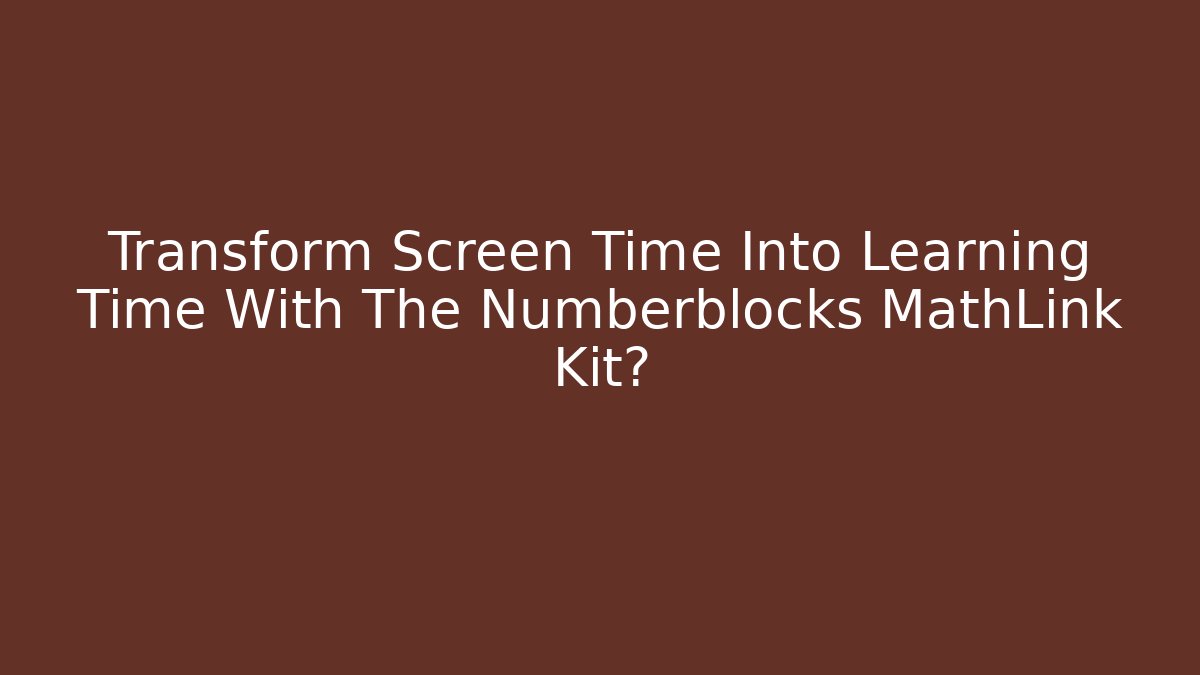 Transform Screen Time Into Learning Time With The Numberblocks MathLink Kit?
