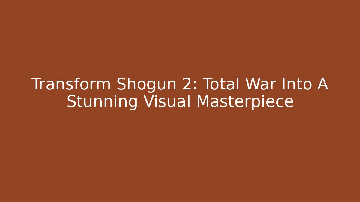 Transform Shogun 2: Total War Into A Stunning Visual Masterpiece - Critter Realm