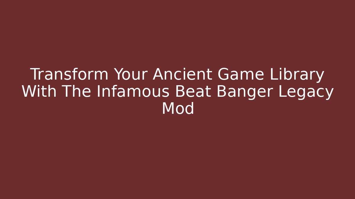 Transform Your Ancient Game Library With The Infamous Beat Banger Legacy Mod