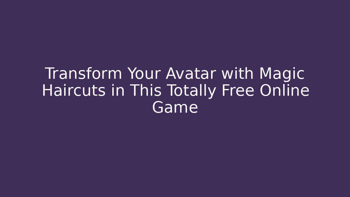 Transform Your Avatar with Magic Haircuts in This Totally Free Online Game