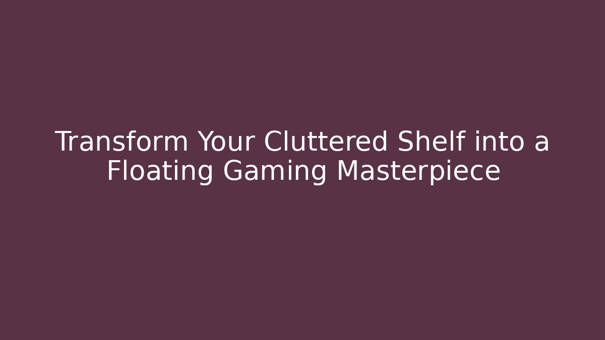 Transform Your Cluttered Shelf into a Floating Gaming Masterpiece
