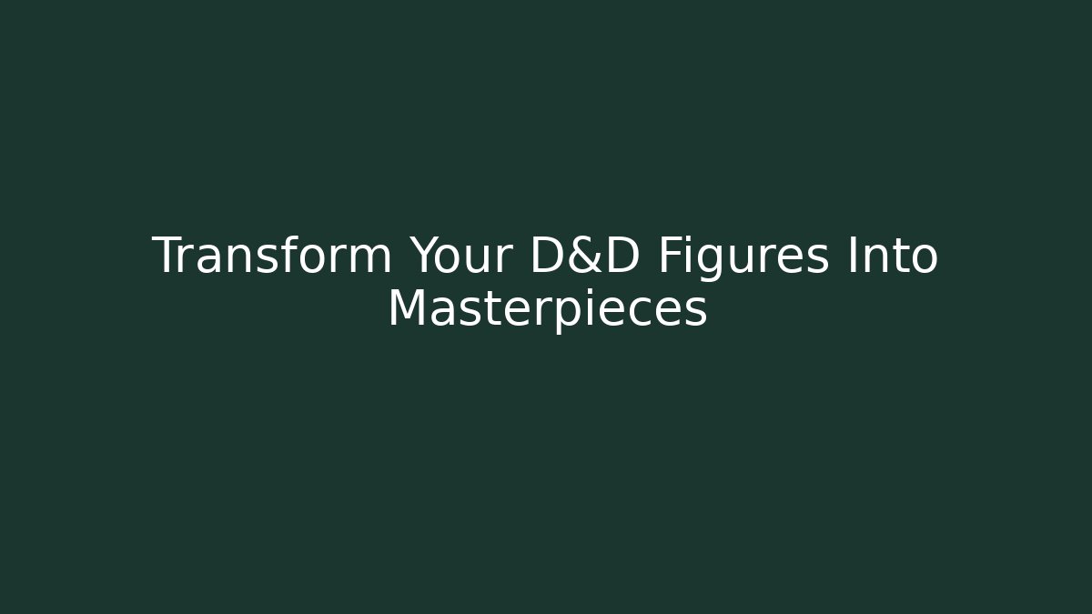 Transform Your D&D Figures Into Masterpieces