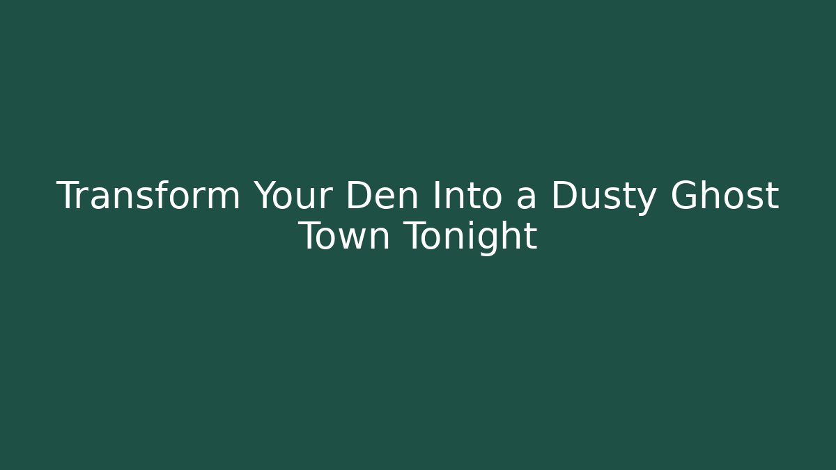 Transform Your Den Into a Dusty Ghost Town Tonight